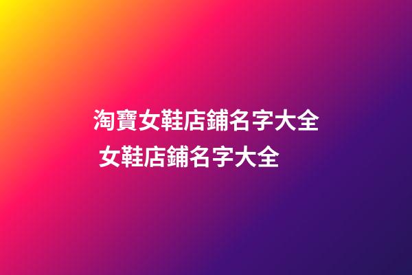 淘寶女鞋店鋪名字大全 女鞋店鋪名字大全-第1張-店鋪起名-玄機派